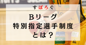 【バスケ】Bリーグの特別指定選手制度とは？仕組みと条件を解説！