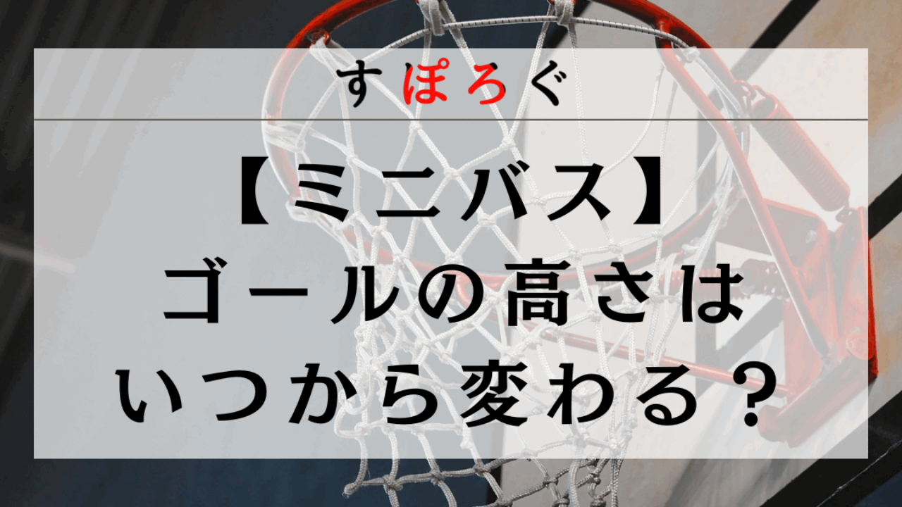 2024年最新】ミニバスのゴールの高さはいつから変わるのかを解説 
