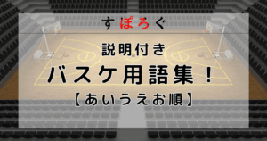 【バスケ用語解説】あいうえお順にほぼすべてのバスケ用語を説明付きで並べてみた。