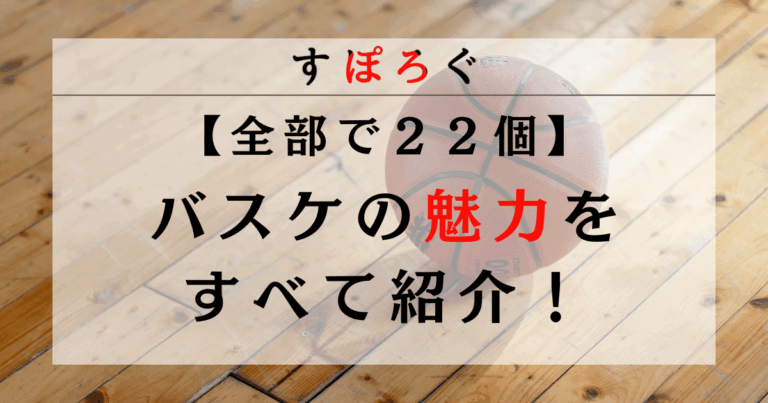 バスケットボールの魅力22選！バスケで身に付く能力とメリットも合わせて紹介！