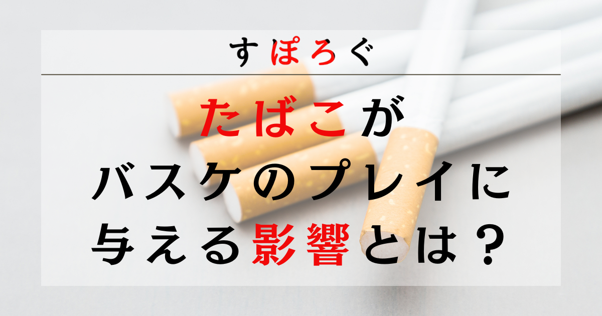 喫煙がバスケのパフォーマンスに与える3つの影響！たばこに関するよくある質問と回答も紹介！