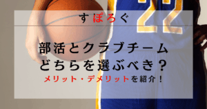 バスケの部活とクラブチームどちらを選ぶべき？メリット・デメリットから適切に判断する方法を紹介！