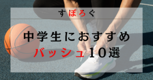 中学生におすすめのバッシュ10選！選び方から人気メーカーまで徹底解説！