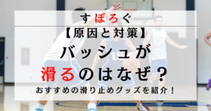 バッシュが滑るのはなぜ？原因4つと今すぐできる対策・おすすめの滑り止めグッズを紹介！